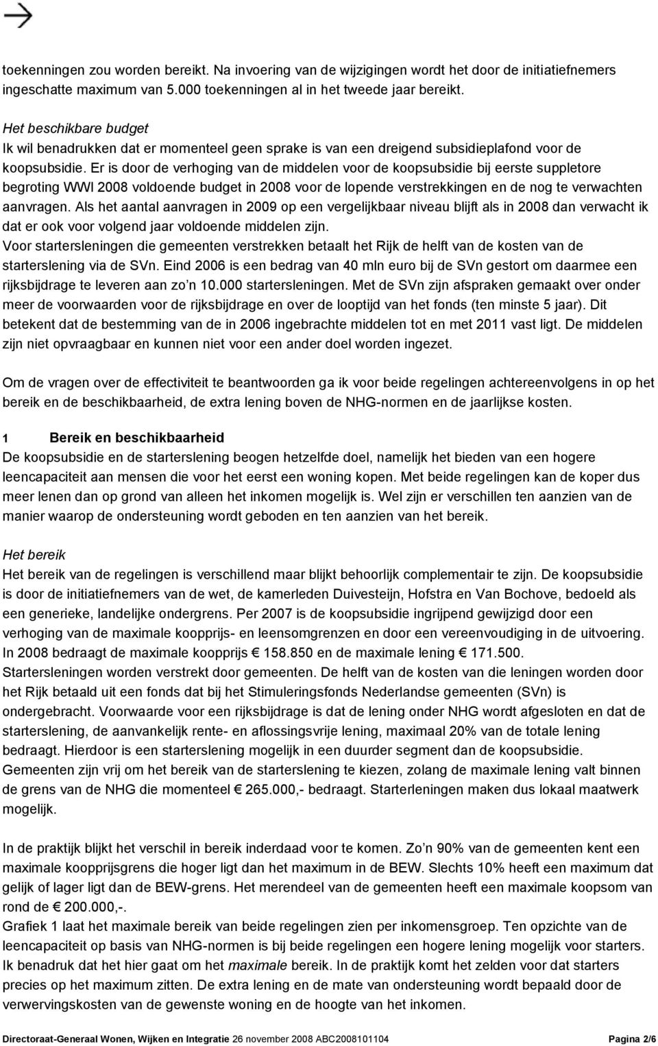 Er is door de verhoging van de middelen voor de koopsubsidie bij eerste suppletore begroting WWI 2008 voldoende budget in 2008 voor de lopende verstrekkingen en de nog te verwachten aanvragen.