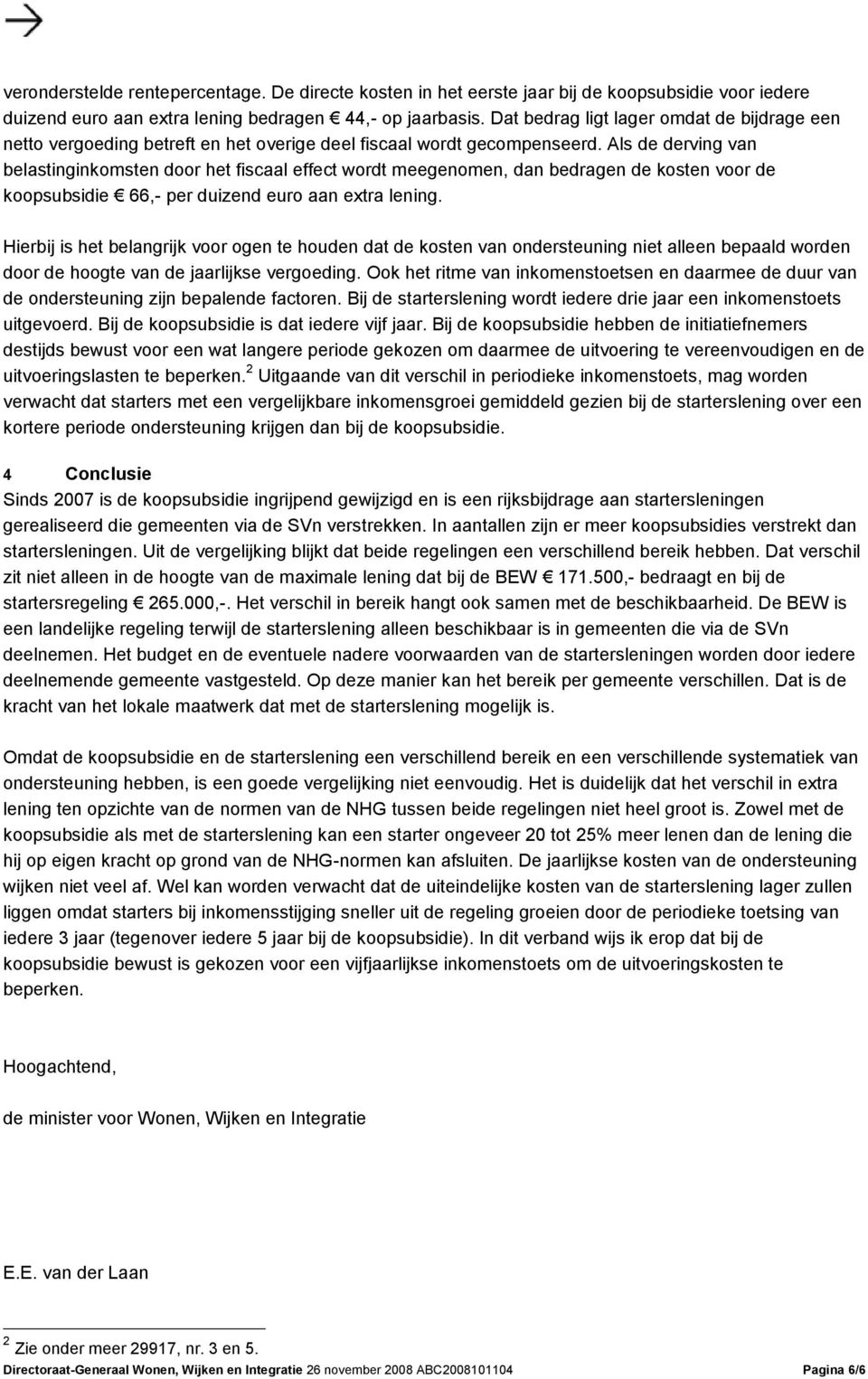 Als de derving van belastinginkomsten door het fiscaal effect wordt meegenomen, dan bedragen de kosten voor de koopsubsidie 66,- per duizend euro aan extra lening.