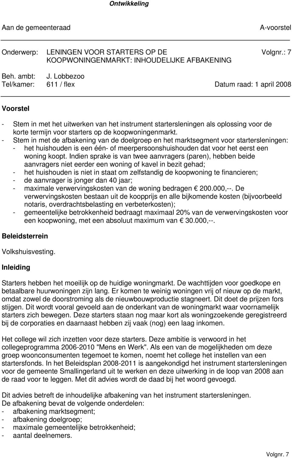 koopwoningenmarkt. - Stem in met de afbakening van de doelgroep en het marktsegment voor startersleningen: - het huishouden is een één- of meerpersoonshuishouden dat voor het eerst een woning koopt.