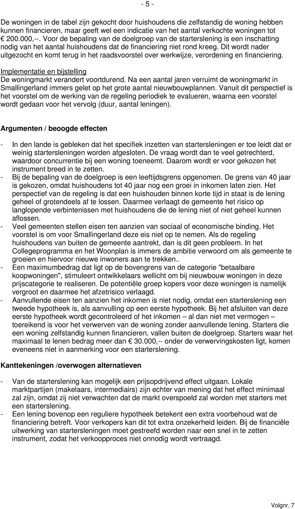 Dit wordt nader uitgezocht en komt terug in het raadsvoorstel over werkwijze, verordening en financiering. Implementatie en bijstelling De woningmarkt verandert voortdurend.