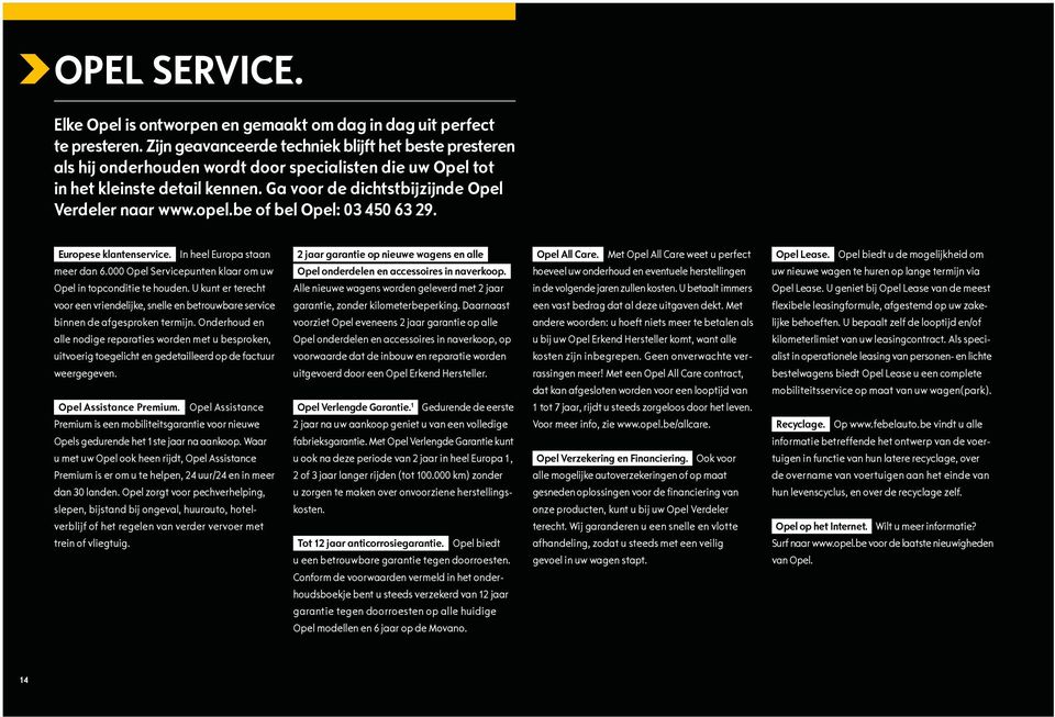 opel.be of bel Opel: 03 450 63 29. Europese klantenservice. In heel Europa staan meer dan 6.000 Opel Servicepunten klaar om uw Opel in topconditie te houden.