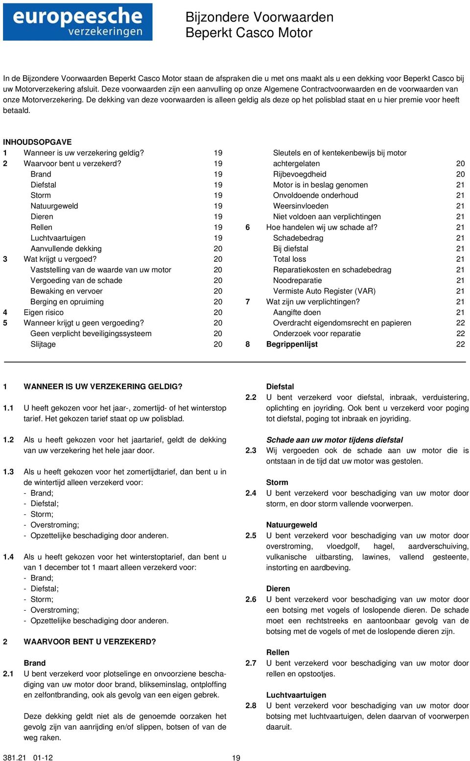 De dekking van deze voorwaarden is alleen geldig als deze op het polisblad staat en u hier premie voor heeft betaald. INHOUDSOPGAVE Wanneer is uw verzekering geldig? 9 2 Waarvoor bent u verzekerd?