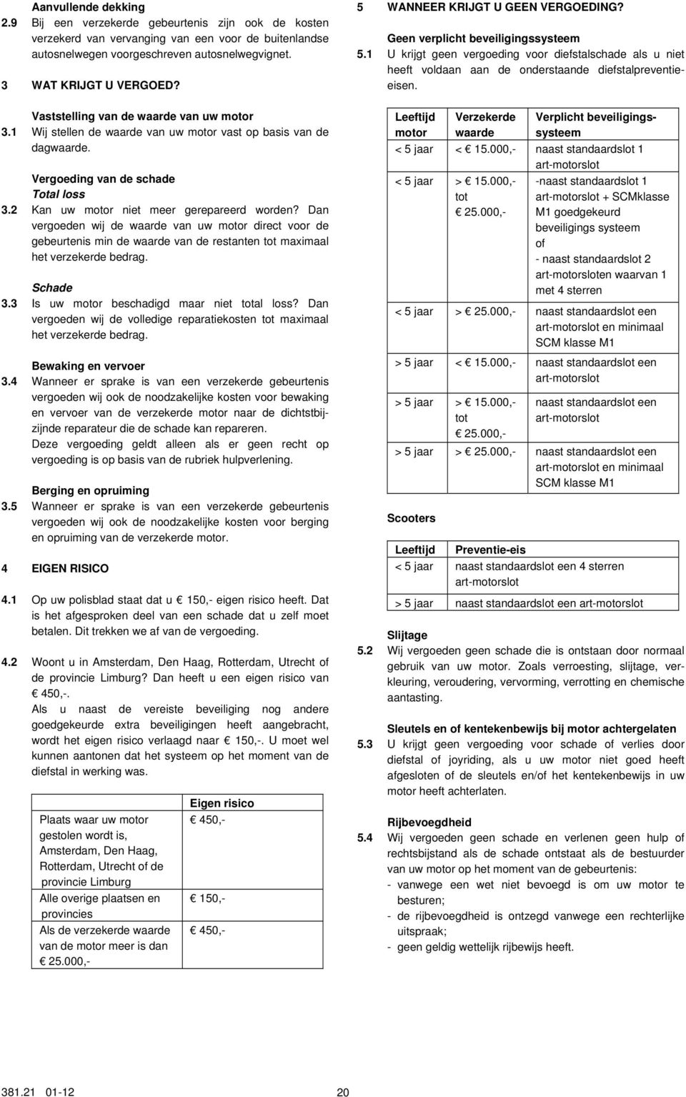 Vaststelling van de waarde van uw motor 3. Wij stellen de waarde van uw motor vast op basis van de dagwaarde. Vergoeding van de schade Total loss 3.2 Kan uw motor niet meer gerepareerd worden?