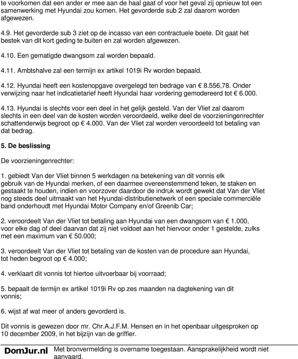 Ambtshalve zal een termijn ex artikel 1019i Rv worden bepaald. 4.12. Hyundai heeft een kostenopgave overgelegd ten bedrage van 8.556,78.