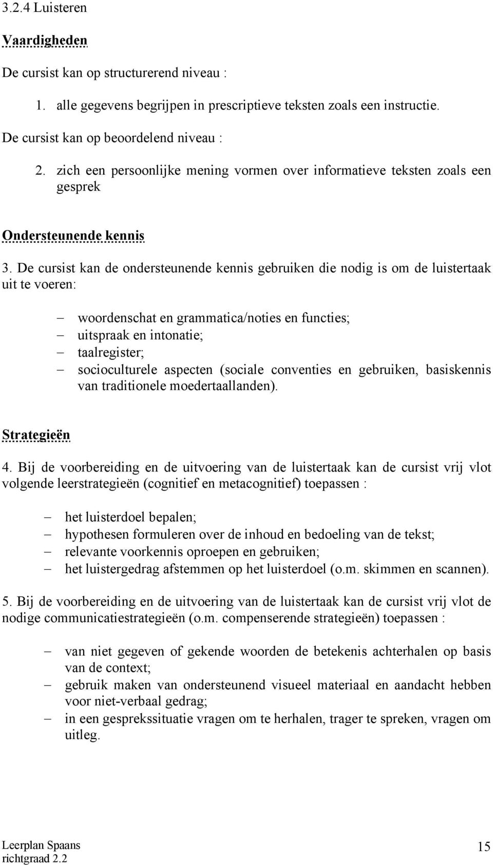 De cursist kan de ondersteunende kennis gebruiken die nodig is om de luistertaak uit te voeren: woordenschat en grammatica/noties en functies; uitspraak en intonatie; taalregister; socioculturele