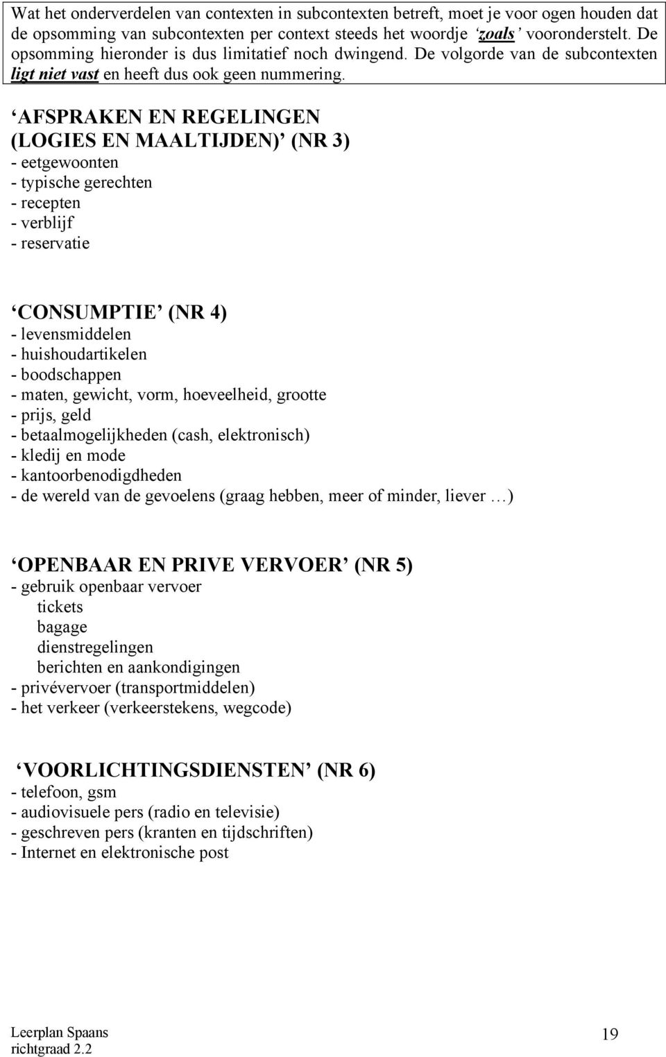 AFSPRAKEN EN REGELINGEN (LOGIES EN MAALTIJDEN) (NR 3) - eetgewoonten - typische gerechten - recepten - verblijf - reservatie CONSUMPTIE (NR 4) - levensmiddelen - huishoudartikelen - boodschappen -