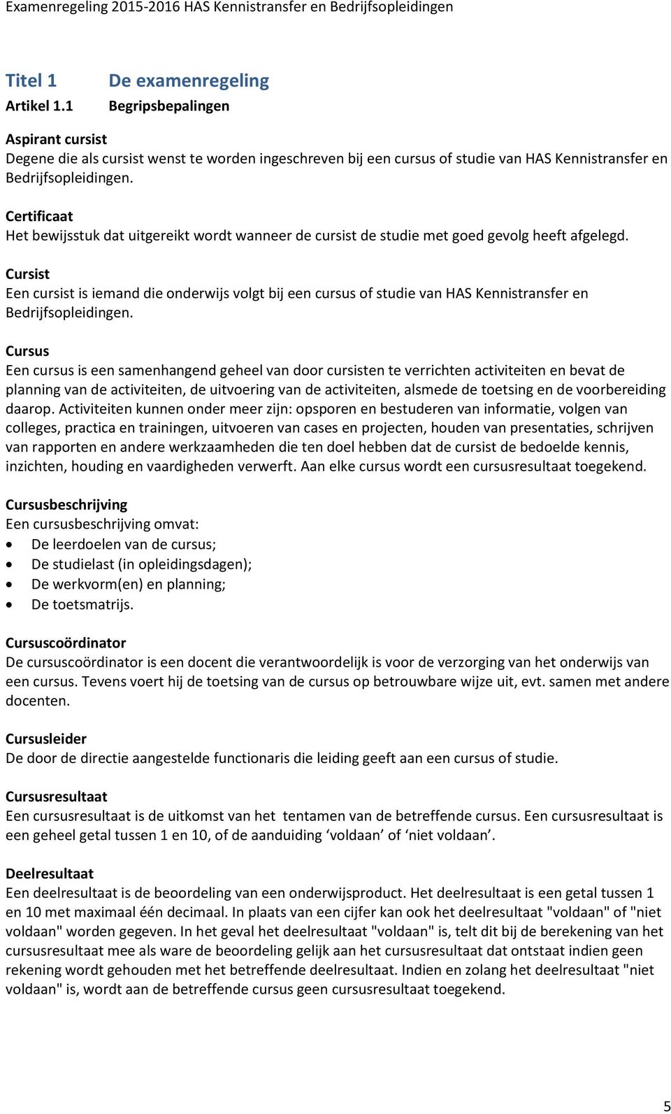 Cursist Een cursist is iemand die onderwijs volgt bij een cursus of studie van HAS Kennistransfer en Bedrijfsopleidingen.