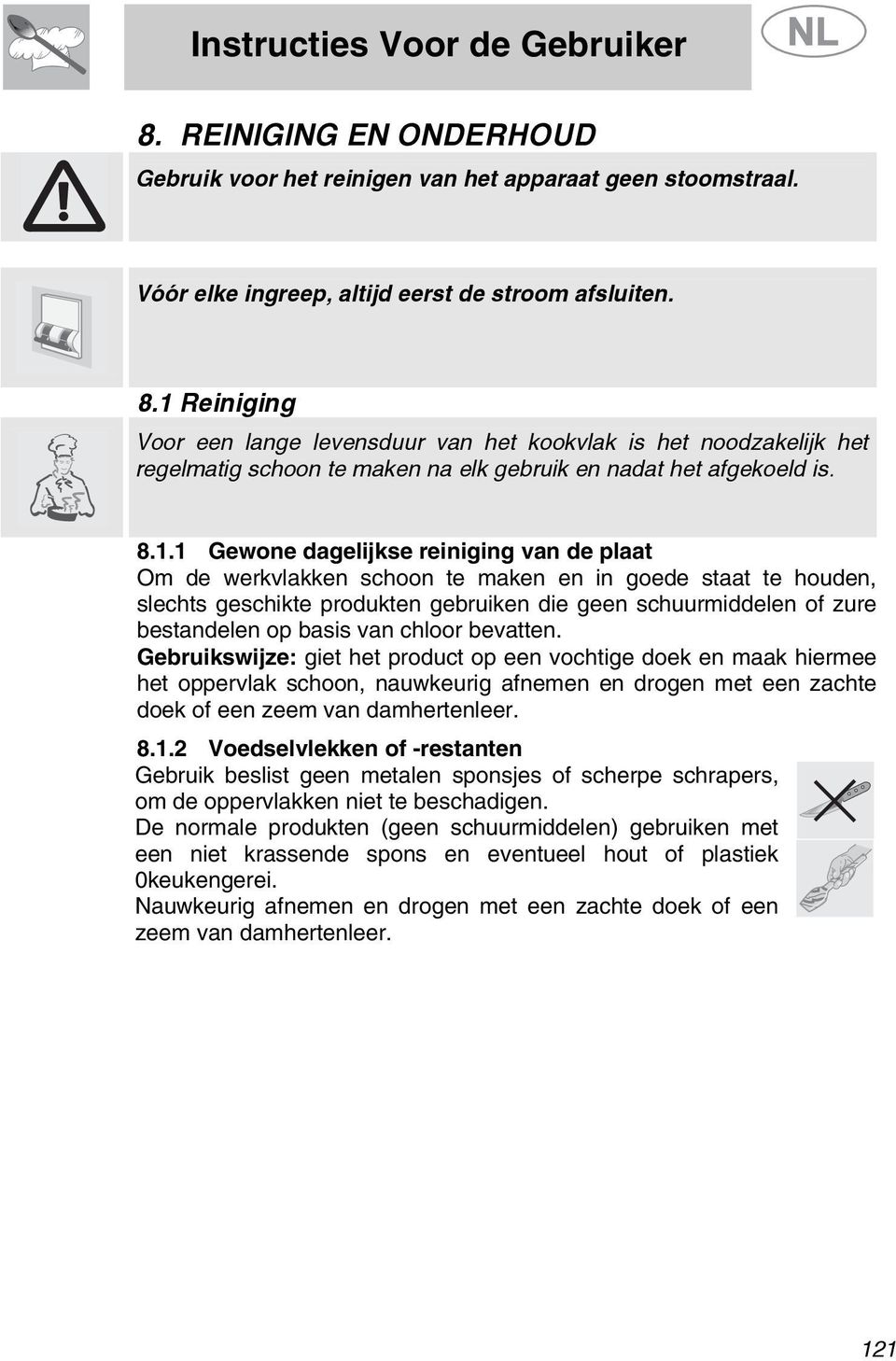 basis van chloor bevatten. Gebruikswijze: giet het product op een vochtige doek en maak hiermee het oppervlak schoon, nauwkeurig afnemen en drogen met een zachte doek of een zeem van damhertenleer. 8.