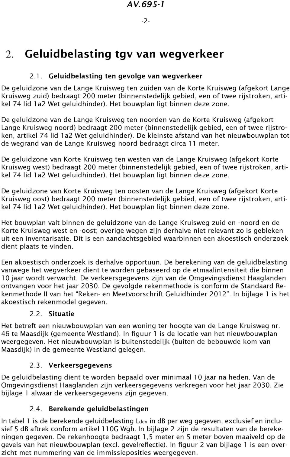 Geluidbelasting ten gevolge van wegverkeer De geluidzone van de Lange Kruisweg ten zuiden van de Korte Kruisweg (afgekort Lange Kruisweg zuid) bedraagt 200 meter (binnenstedelijk gebied, een of twee