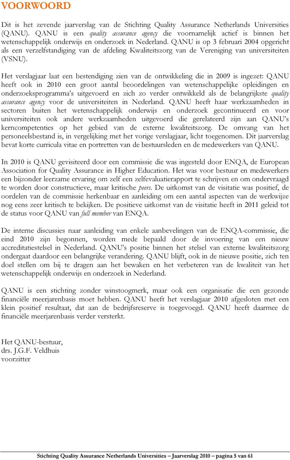 QANU is op 3 februari 2004 opgericht als een verzelfstandiging van de afdeling Kwaliteitszorg van de Vereniging van universiteiten (VSNU).