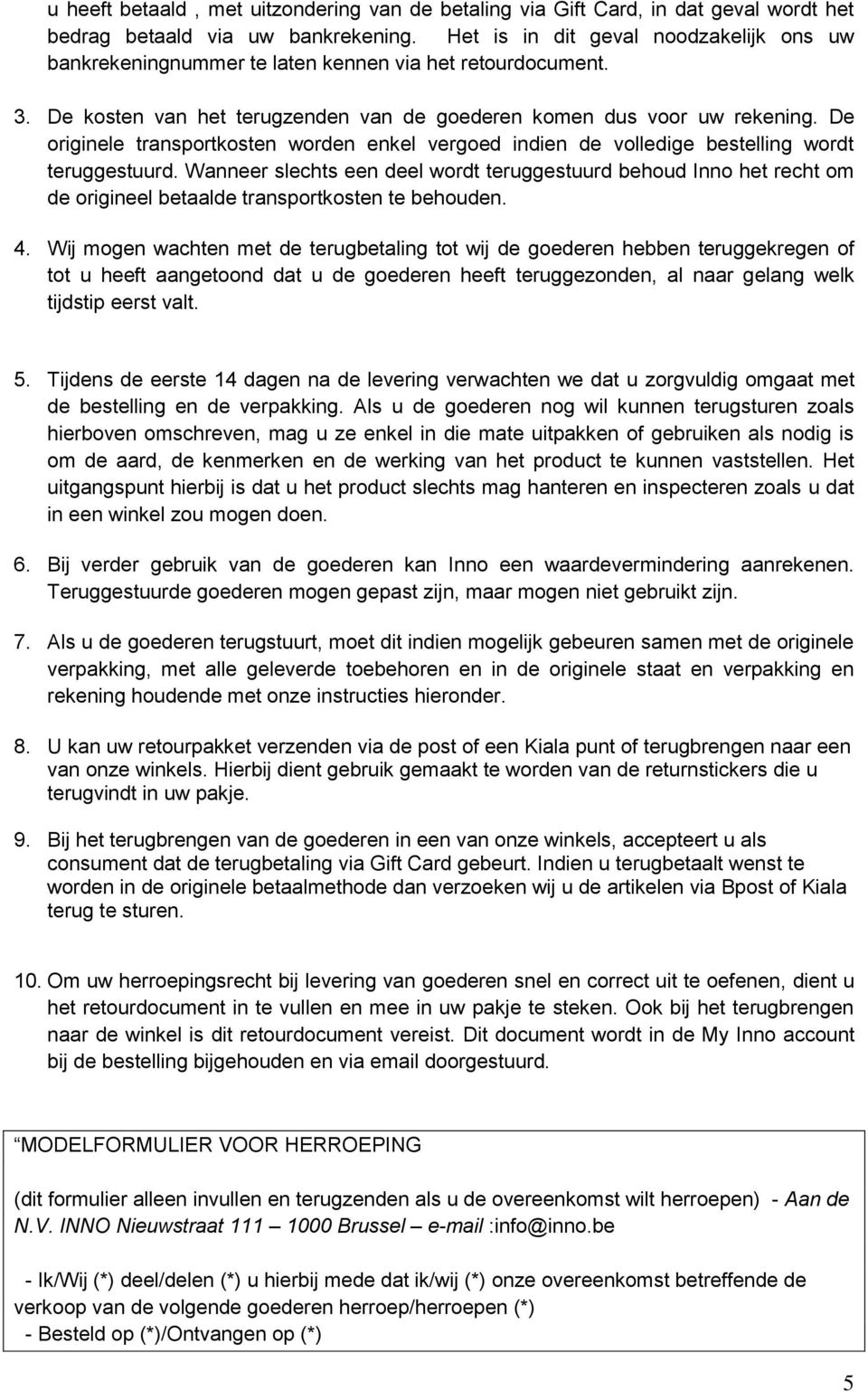 De originele transportkosten worden enkel vergoed indien de volledige bestelling wordt teruggestuurd.