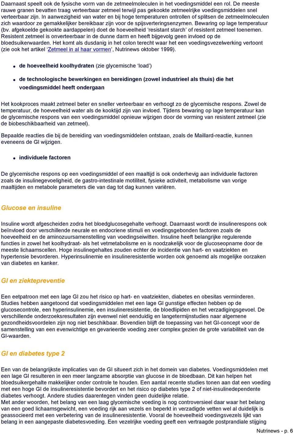 In aanwezigheid van water en bij hoge temperaturen ontrollen of splitsen de zetmeelmoleculen zich waardoor ze gemakkelijker bereikbaar zijn voor de spijsverteringsenzymen.