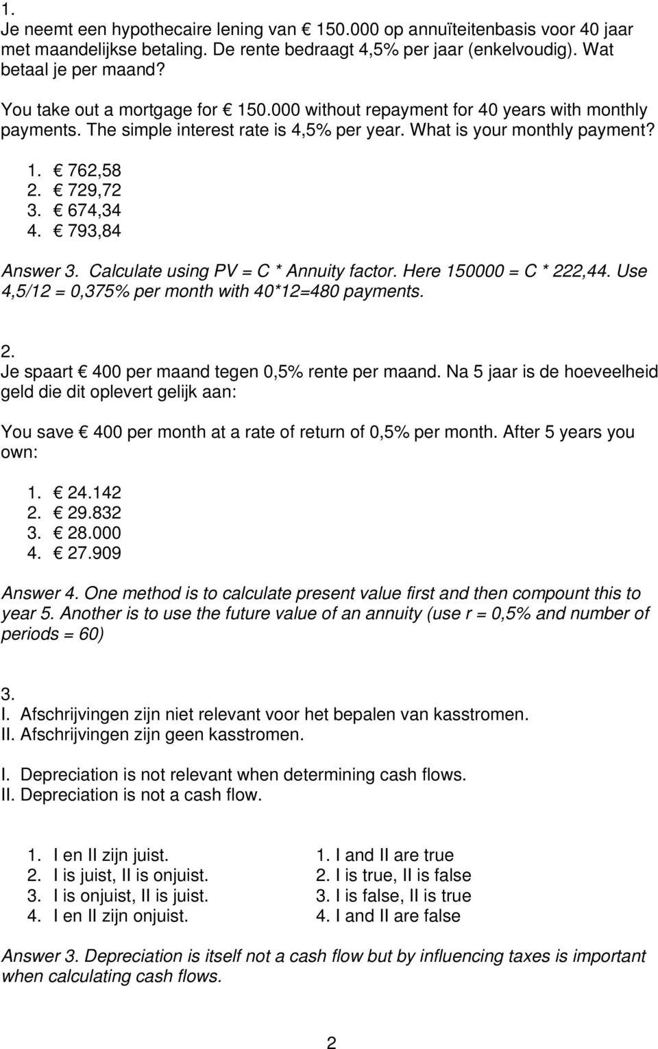 793,84 Answer 3. Calculate using PV = C * Annuity factor. Here 150000 = C * 222,44. Use 4,5/12 = 0,375% per month with 40*12=480 payments. 2. Je spaart 400 per maand tegen 0,5% rente per maand.