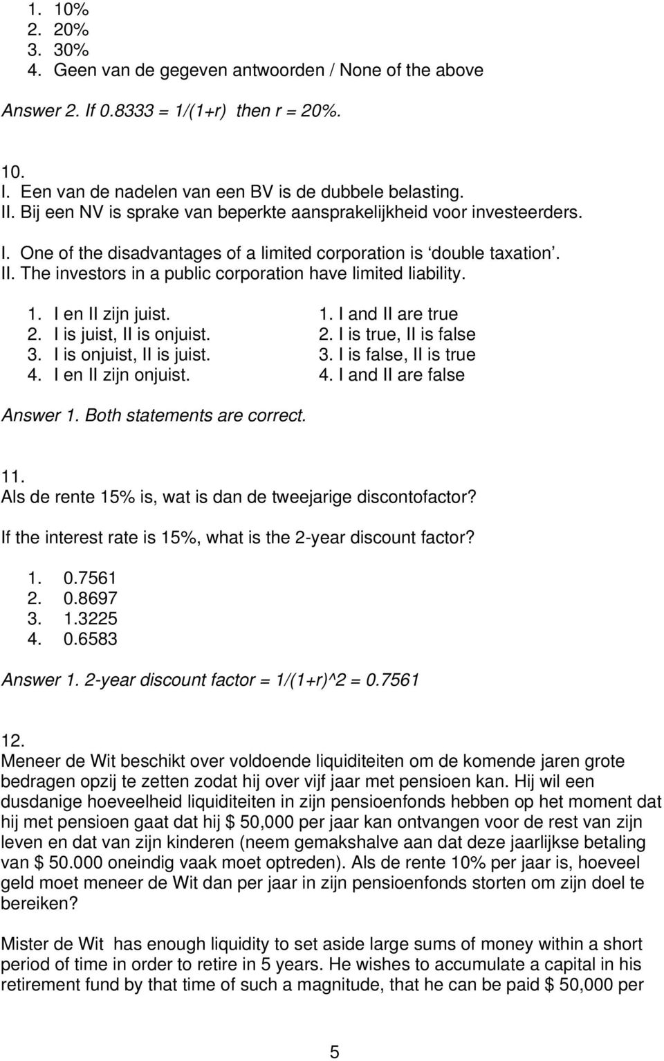 The investors in a public corporation have limited liability. Answer 1. Both statements are correct. 11. Als de rente 15% is, wat is dan de tweejarige discontofactor?