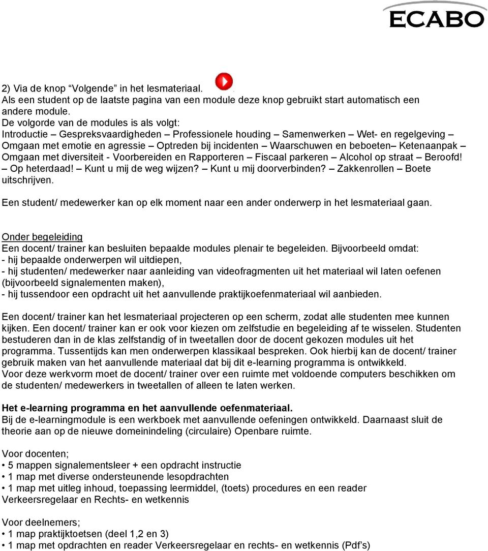 beboeten Ketenaanpak Omgaan met diversiteit - Voorbereiden en Rapporteren Fiscaal parkeren Alcohol op straat Beroofd! Op heterdaad! Kunt u mij de weg wijzen? Kunt u mij doorverbinden?