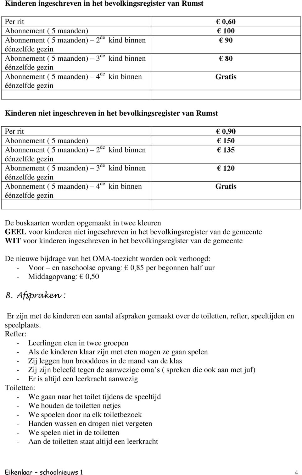 maanden) 3 de kind binnen 120 Abonnement ( 5 maanden) 4 de kin binnen Gratis De buskaarten worden opgemaakt in twee kleuren GEEL voor kinderen niet ingeschreven in het bevolkingsregister van de