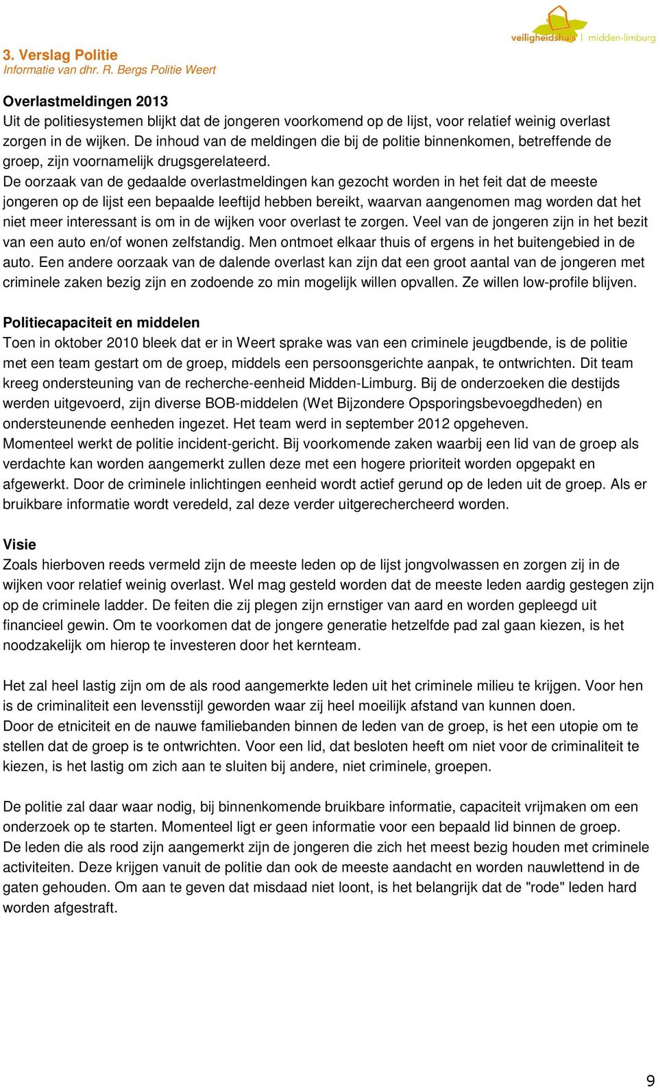 De inhoud van de meldingen die bij de politie binnenkomen, betreffende de groep, zijn voornamelijk drugsgerelateerd.