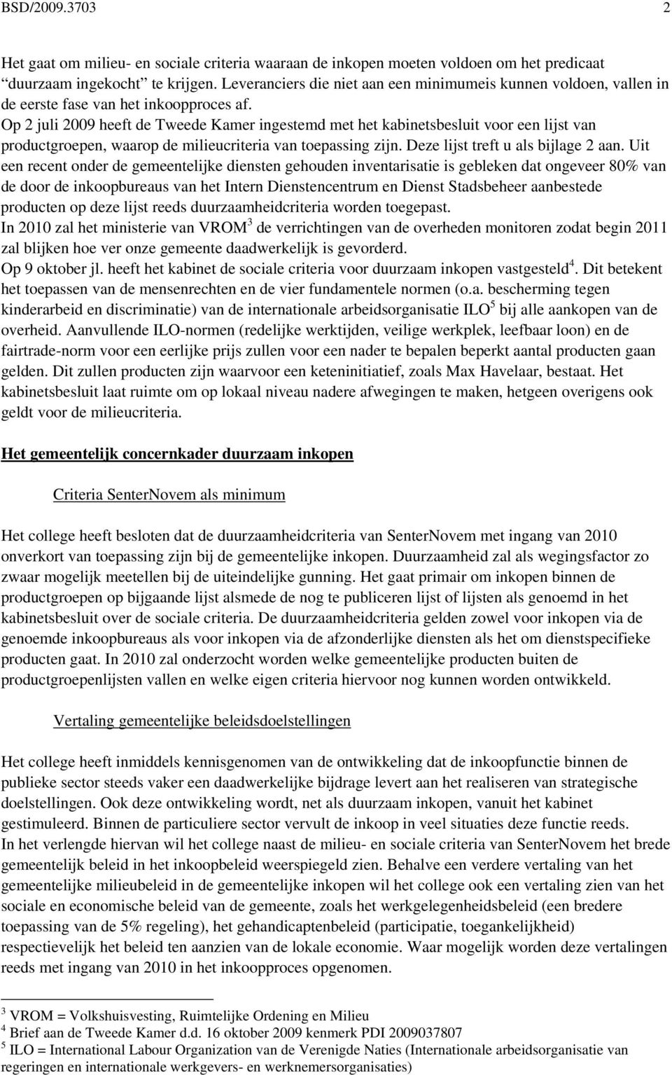 Op 2 juli 2009 heeft de Tweede Kamer ingestemd met het kabinetsbesluit voor een lijst van productgroepen, waarop de milieucriteria van toepassing zijn. Deze lijst treft u als bijlage 2 aan.