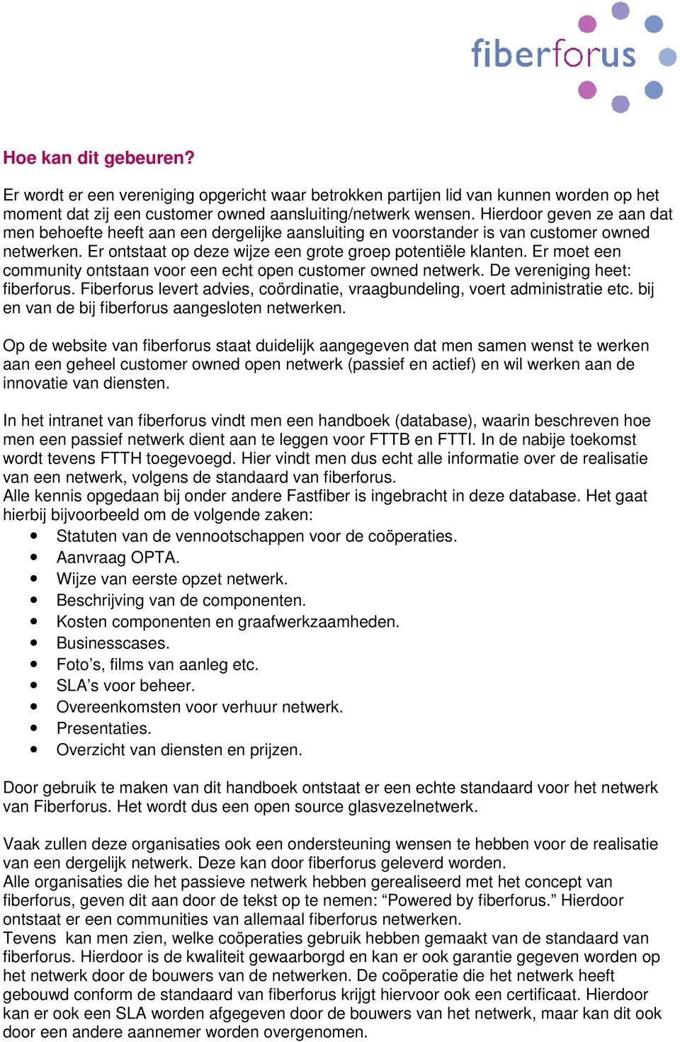 Er moet een community ontstaan voor een echt open customer owned netwerk. De vereniging heet: fiberforus. Fiberforus levert advies, coördinatie, vraagbundeling, voert administratie etc.