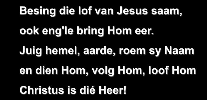 Besing die lof van Jesus saam, ook eng'le bring Hom eer.