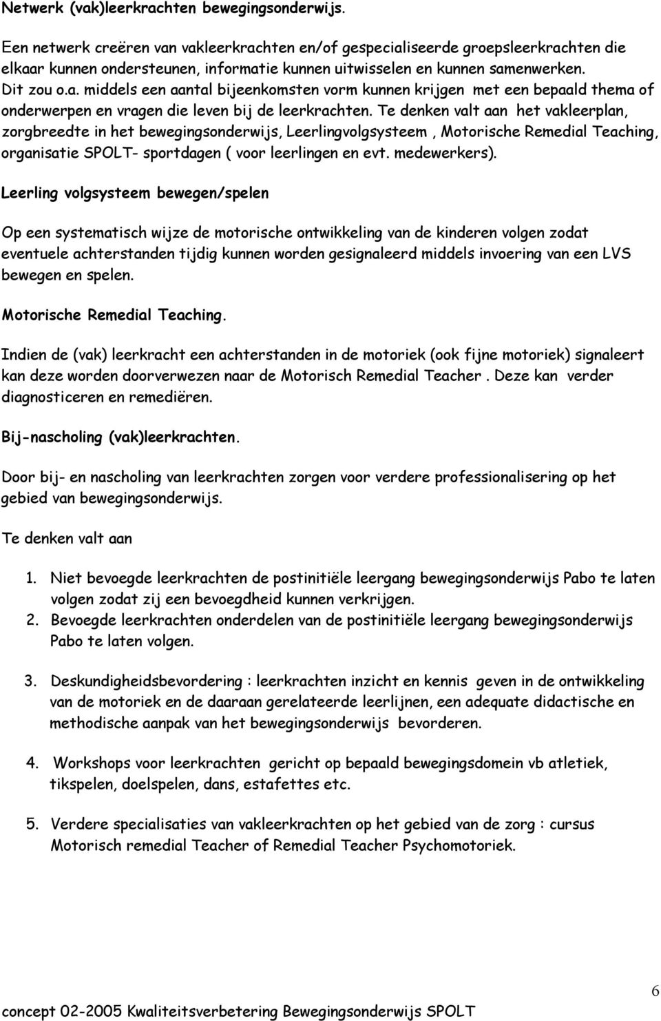 Te denken valt aan het vakleerplan, zorgbreedte in het bewegingsonderwijs, Leerlingvolgsysteem, Motorische Remedial Teaching, organisatie SPOLT- sportdagen ( voor leerlingen en evt. medewerkers).