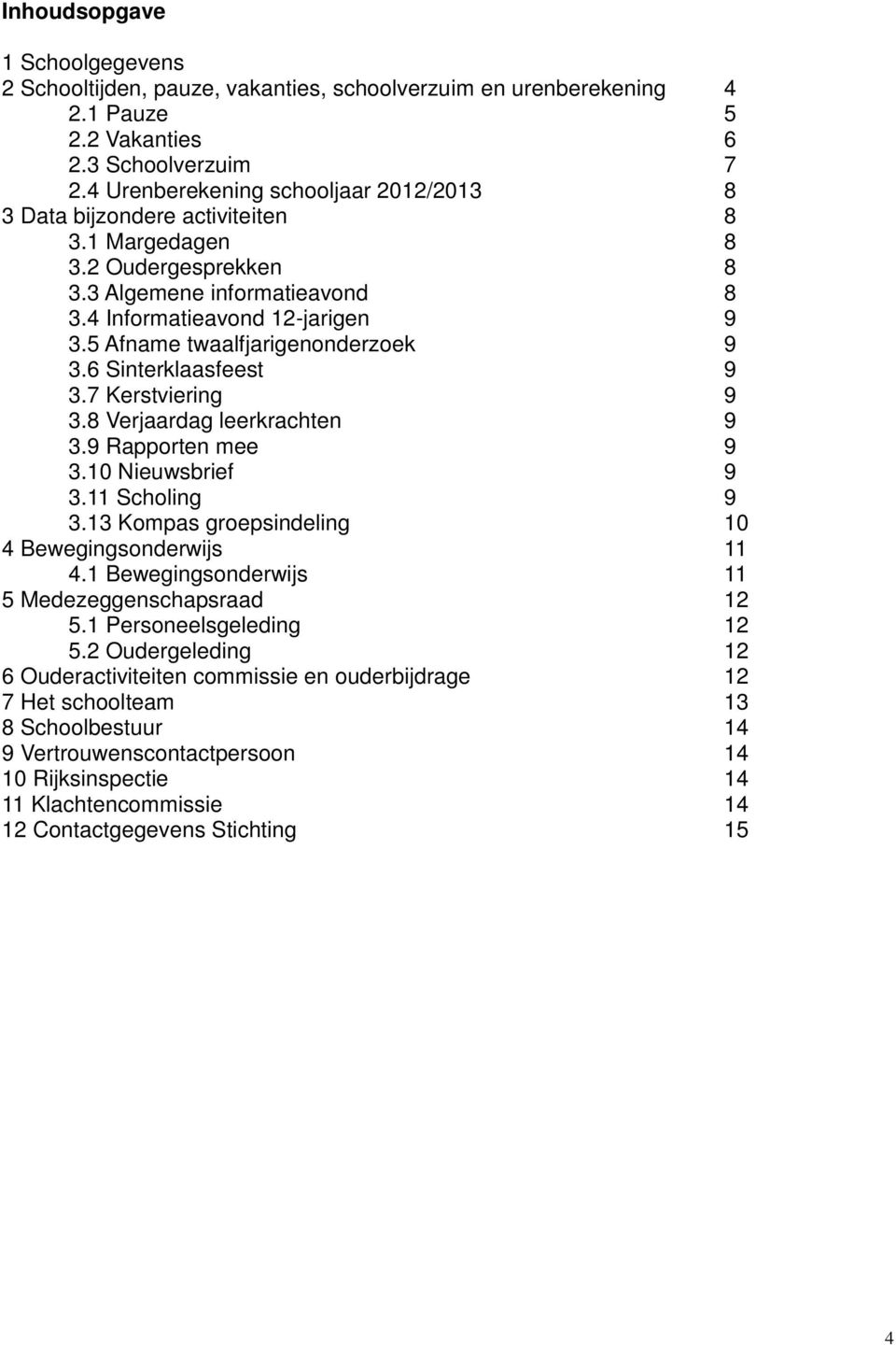 5 Afname twaalfjarigenonderzoek 9 3.6 Sinterklaasfeest 9 3.7 Kerstviering 9 3.8 Verjaardag leerkrachten 9 3.9 Rapporten mee 9 3.10 Nieuwsbrief 9 3.11 Scholing 9 3.