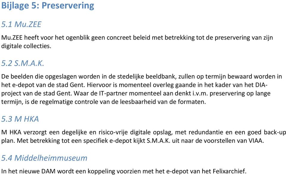 Hiervoor is momenteel overleg gaande in het kader van het DIAproject van de stad Gent. Waar de IT-partner momenteel aan denkt i.v.m. preservering op lange termijn, is de regelmatige controle van de leesbaarheid van de formaten.