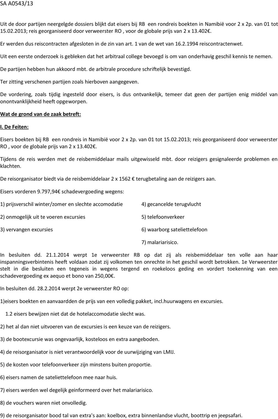 Uit een eerste onderzoek is gebleken dat het arbitraal college bevoegd is om van onderhavig geschil kennis te nemen. De partijen hebben hun akkoord mbt. de arbitrale procedure schriftelijk bevestigd.