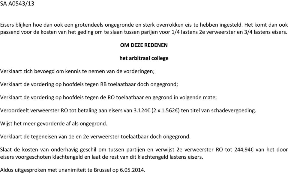 OM DEZE REDENEN het arbitraal college Verklaart zich bevoegd om kennis te nemen van de vorderingen; Verklaart de vordering op hoofdeis tegen RB toelaatbaar doch ongegrond; Verklaart de vordering op