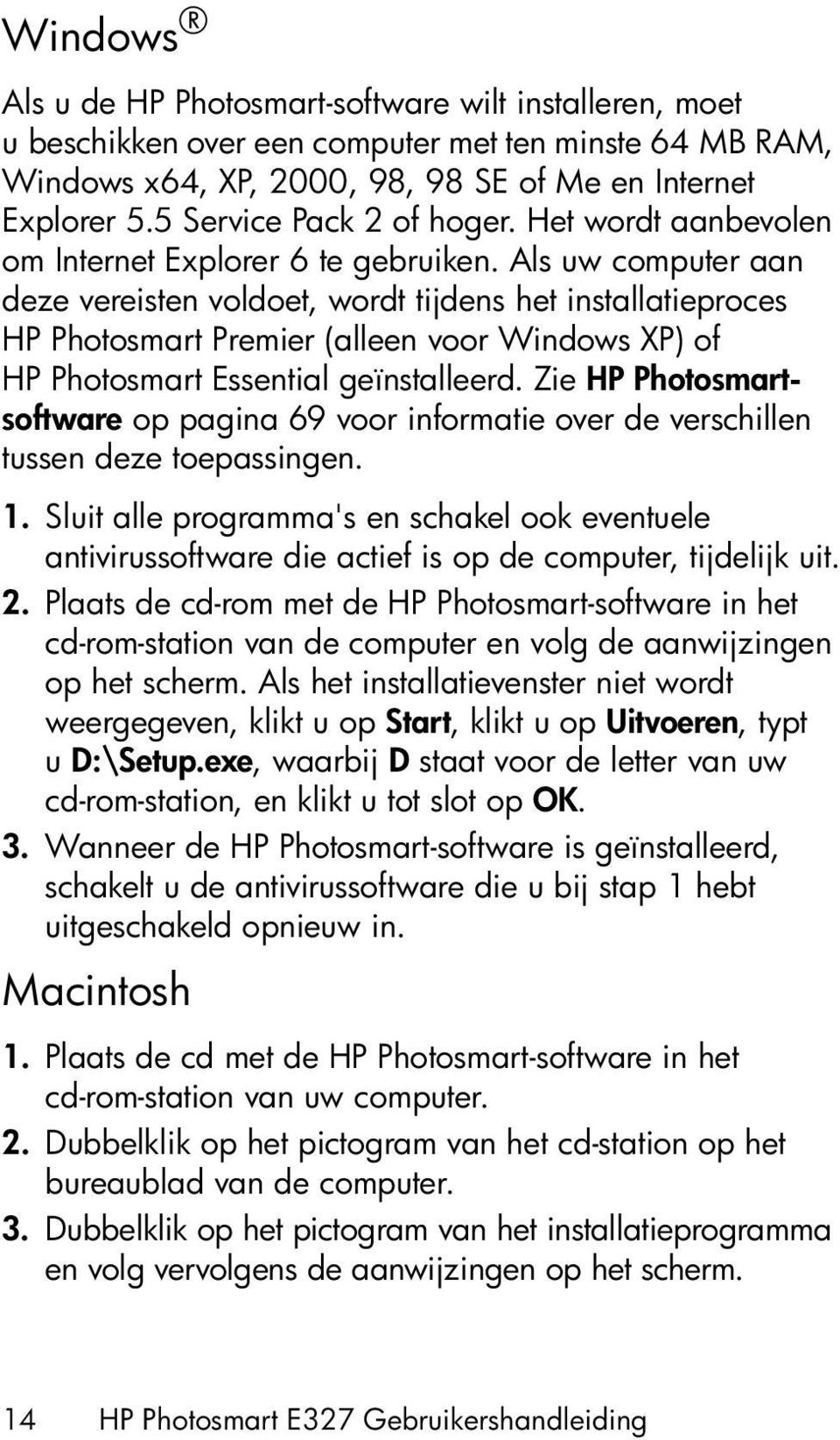 Als uw computer aan deze vereisten voldoet, wordt tijdens het installatieproces HP Photosmart Premier (alleen voor Windows XP) of HP Photosmart Essential geïnstalleerd.
