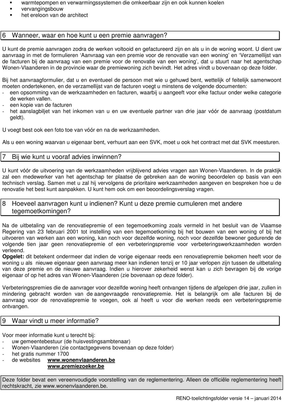 U dient uw aanvraag in met de formulieren Aanvraag van een premie voor de renovatie van een woning en Verzamellijst van de facturen bij de aanvraag van een premie voor de renovatie van een woning,