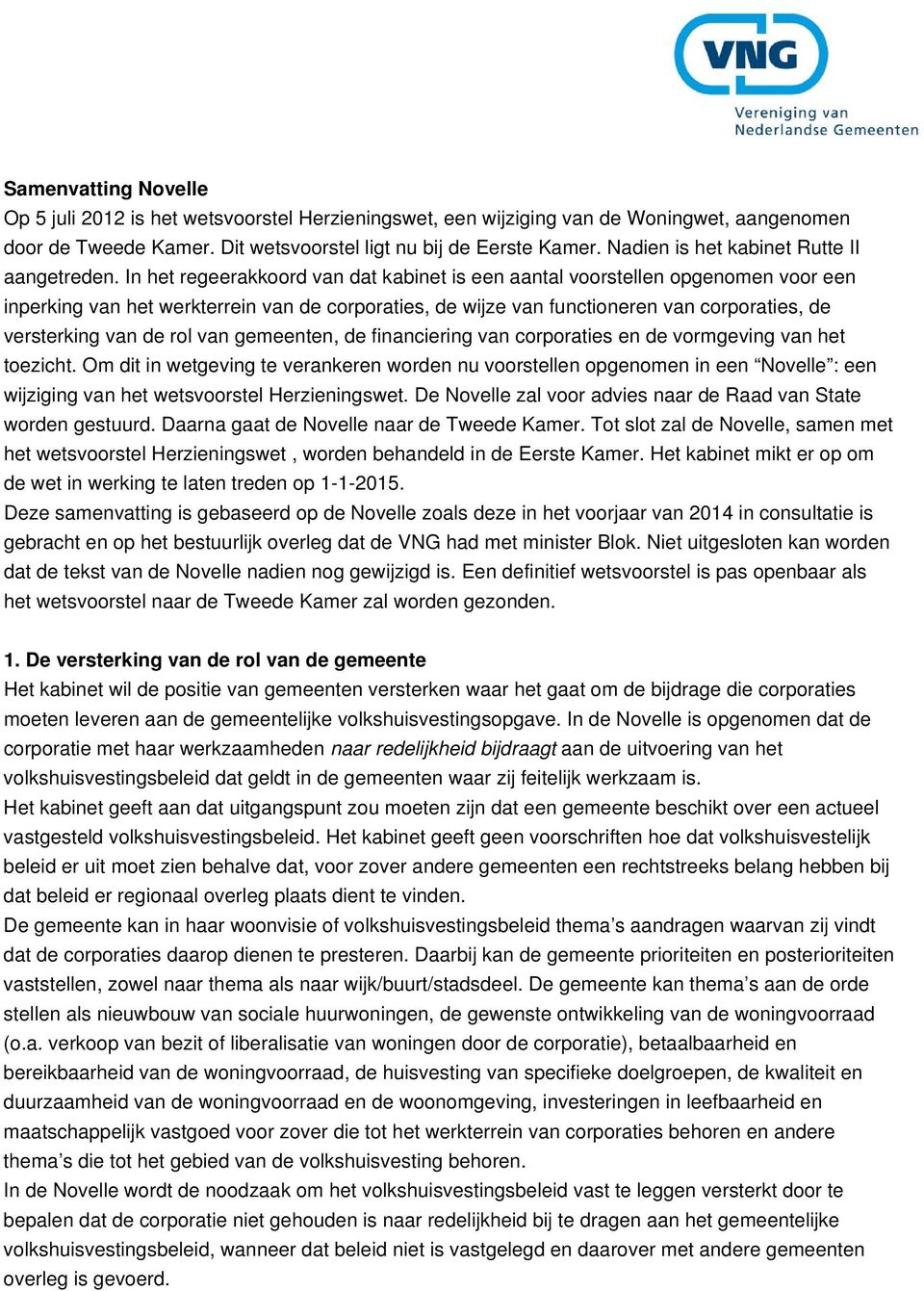 In het regeerakkoord van dat kabinet is een aantal voorstellen opgenomen voor een inperking van het werkterrein van de corporaties, de wijze van functioneren van corporaties, de versterking van de