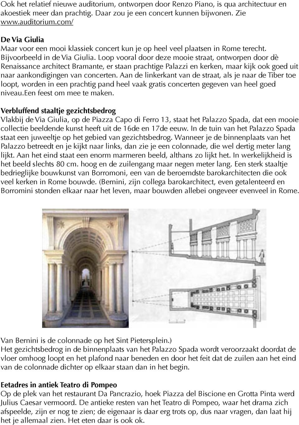 Loop vooral door deze mooie straat, ontworpen door dè Renaissance architect Bramante, er staan prachtige Palazzi en kerken, maar kijk ook goed uit naar aankondigingen van concerten.