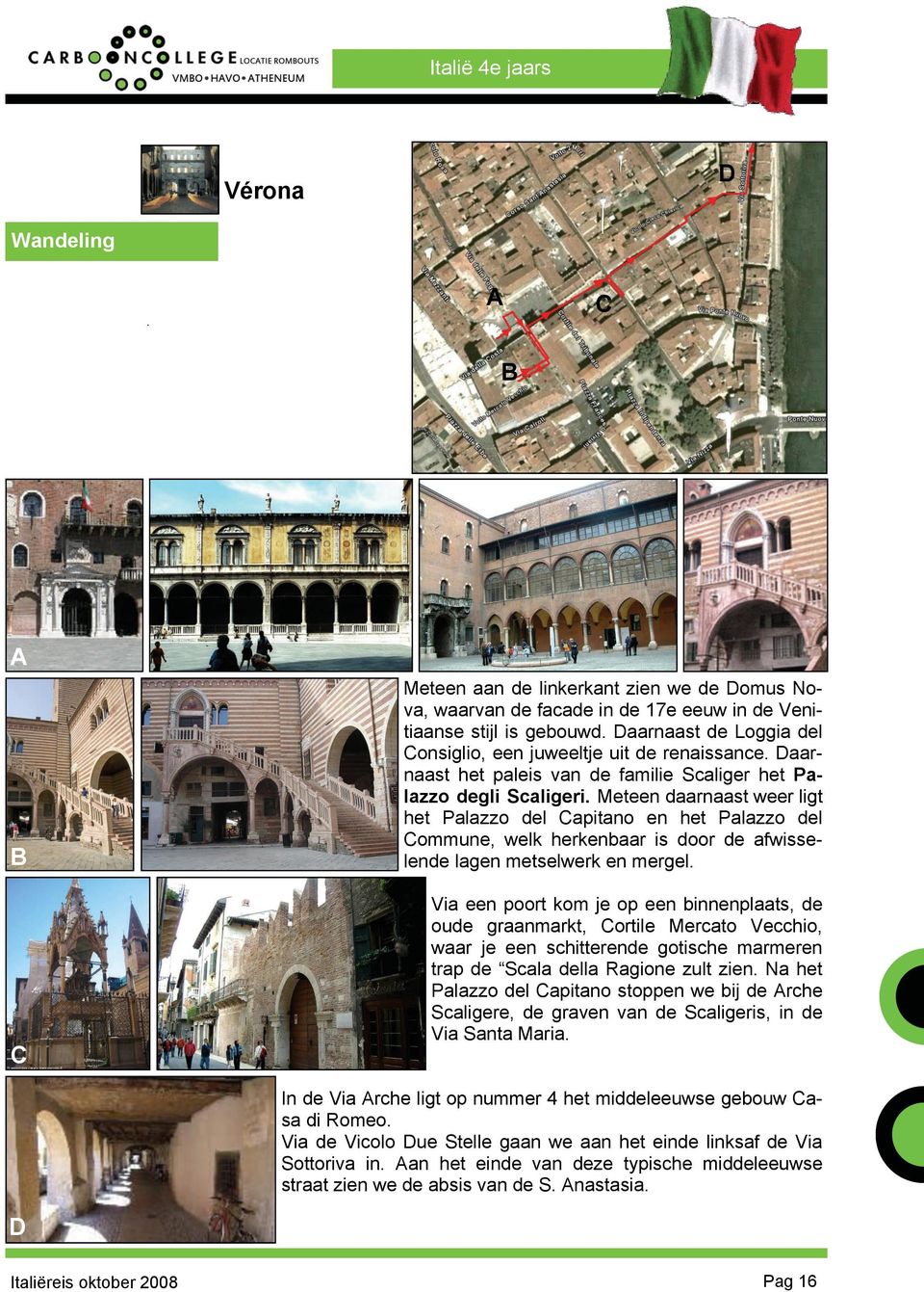 Meteen daarnaast weer ligt het Palazzo del apitano en het Palazzo del ommune, welk herkenbaar is door de afwisselende lagen metselwerk en mergel.