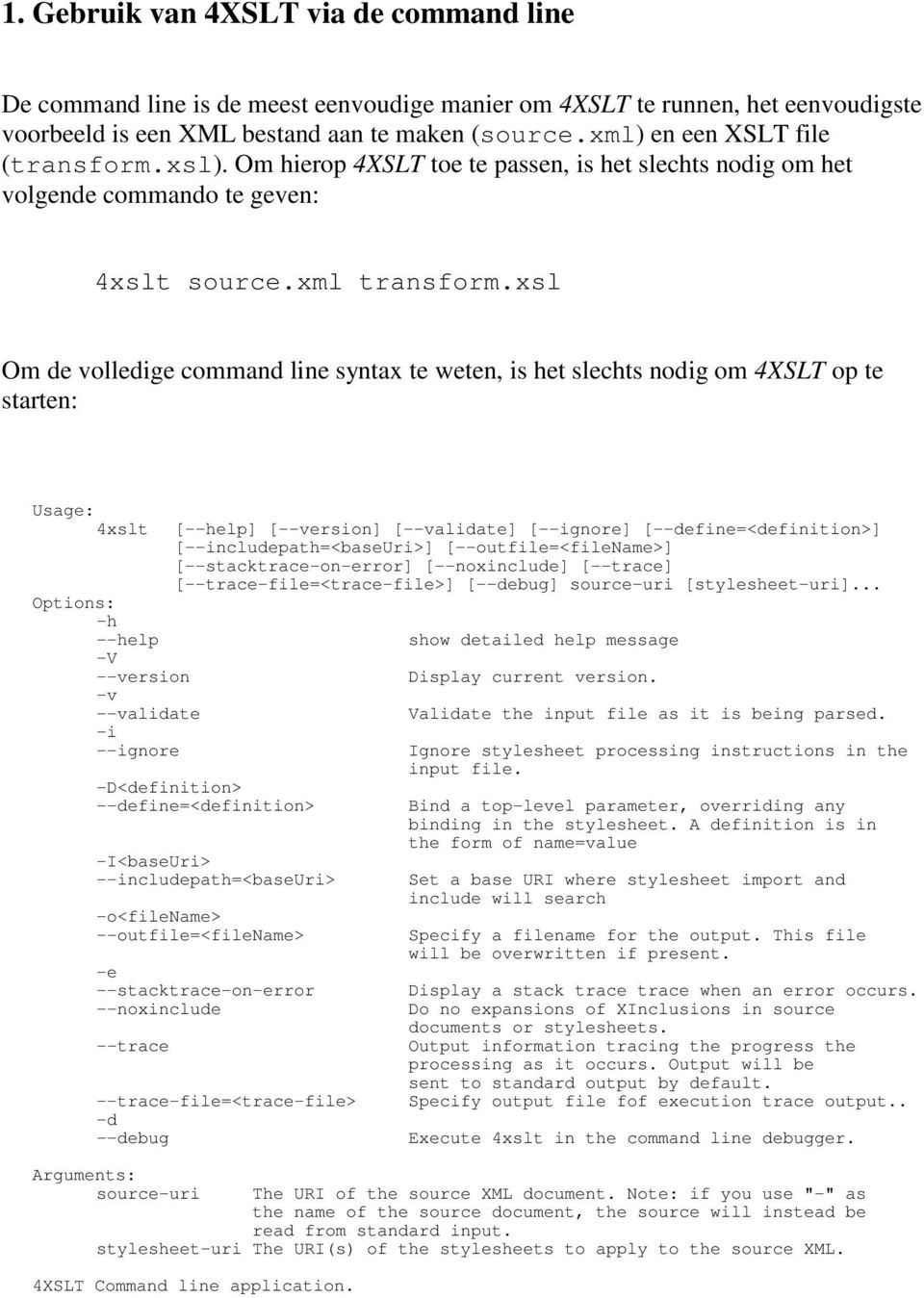 xsl Om de volledige command line syntax te weten, is het slechts nodig om 4XSLT op te starten: Usage: 4xslt Options: -h --help -V --version -v --validate -i --ignore [--help] [--version] [--validate]
