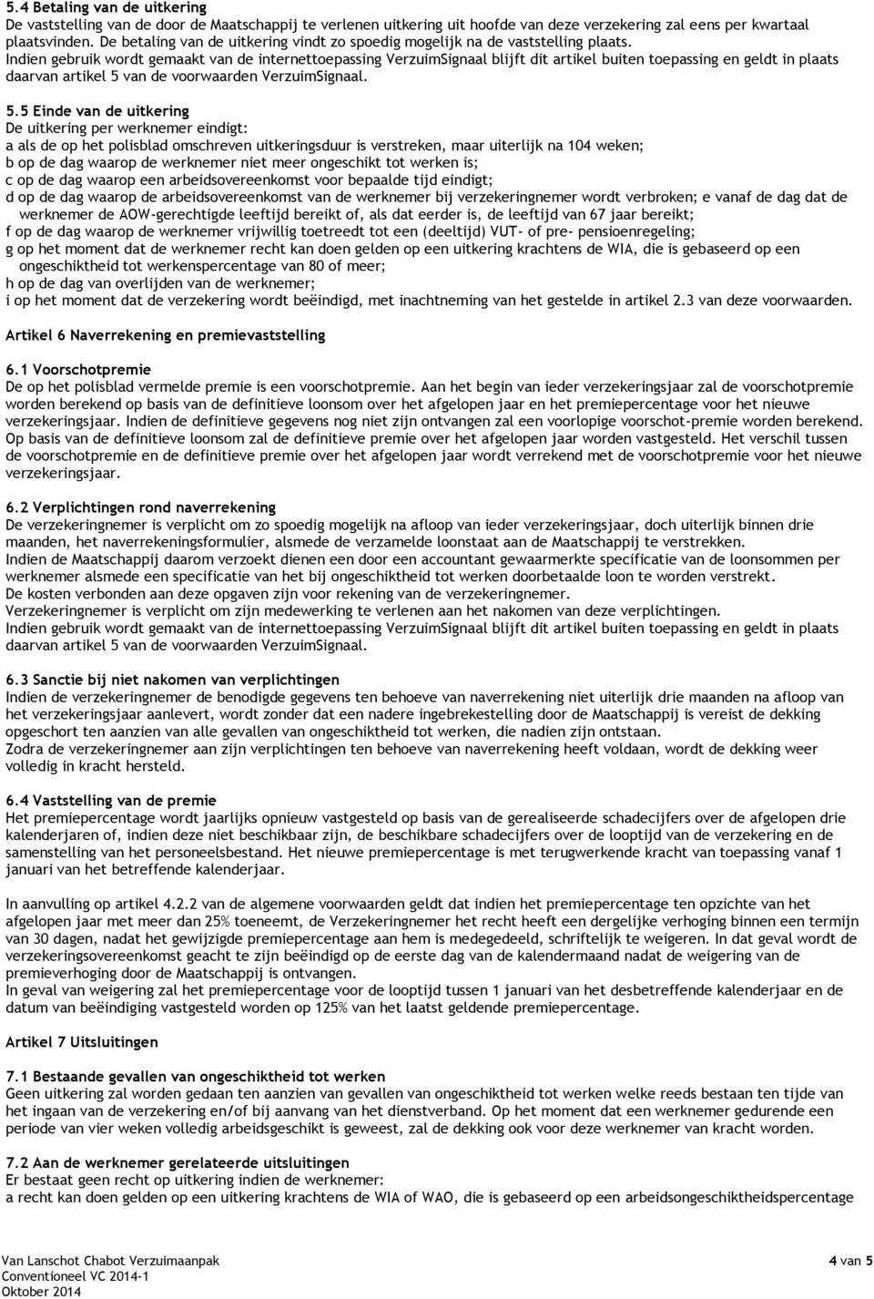 5 Einde van de uitkering De uitkering per werknemer eindigt: a als de op het polisblad omschreven uitkeringsduur is verstreken, maar uiterlijk na 104 weken; b op de dag waarop de werknemer niet meer