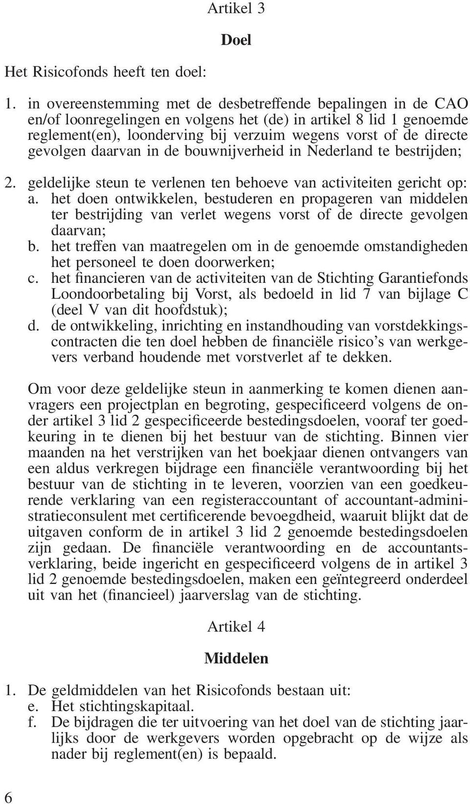 gevolgen daarvan in de bouwnijverheid in Nederland te bestrijden; 2. geldelijke steun te verlenen ten behoeve van activiteiten gericht op: a.