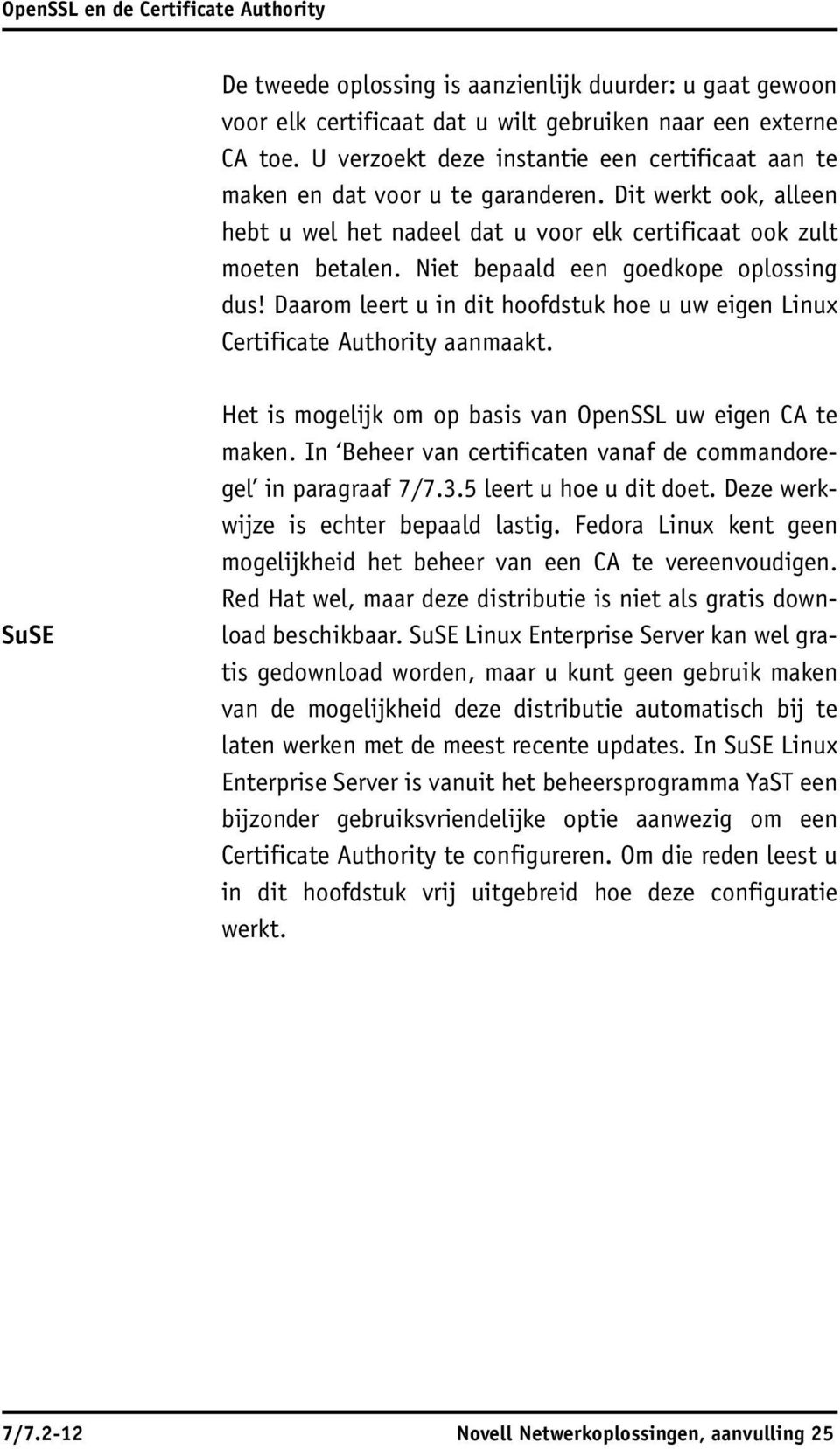 Niet bepaald een goedkope oplossing dus! Daarom leert u in dit hoofdstuk hoe u uw eigen Linux Certificate Authority aanmaakt. SuSE Het is mogelijk om op basis van OpenSSL uw eigen CA te maken.