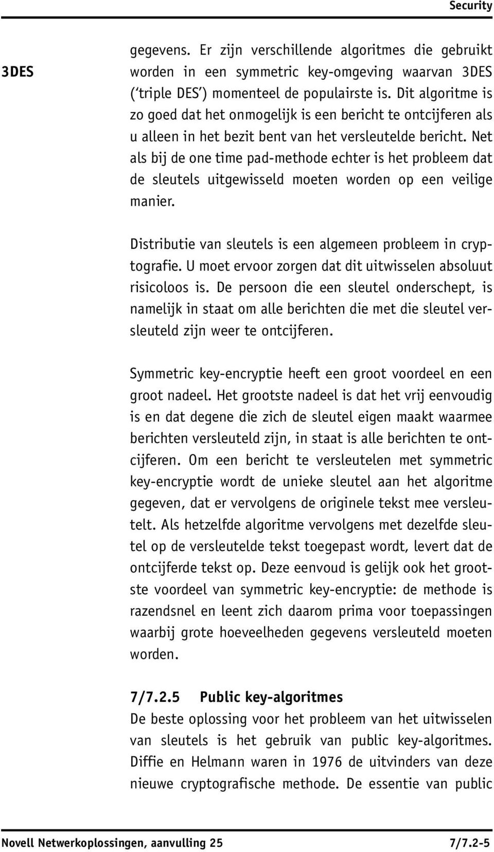 Net als bij de one time pad-methode echter is het probleem dat de sleutels uitgewisseld moeten worden op een veilige manier. Distributie van sleutels is een algemeen probleem in cryptografie.