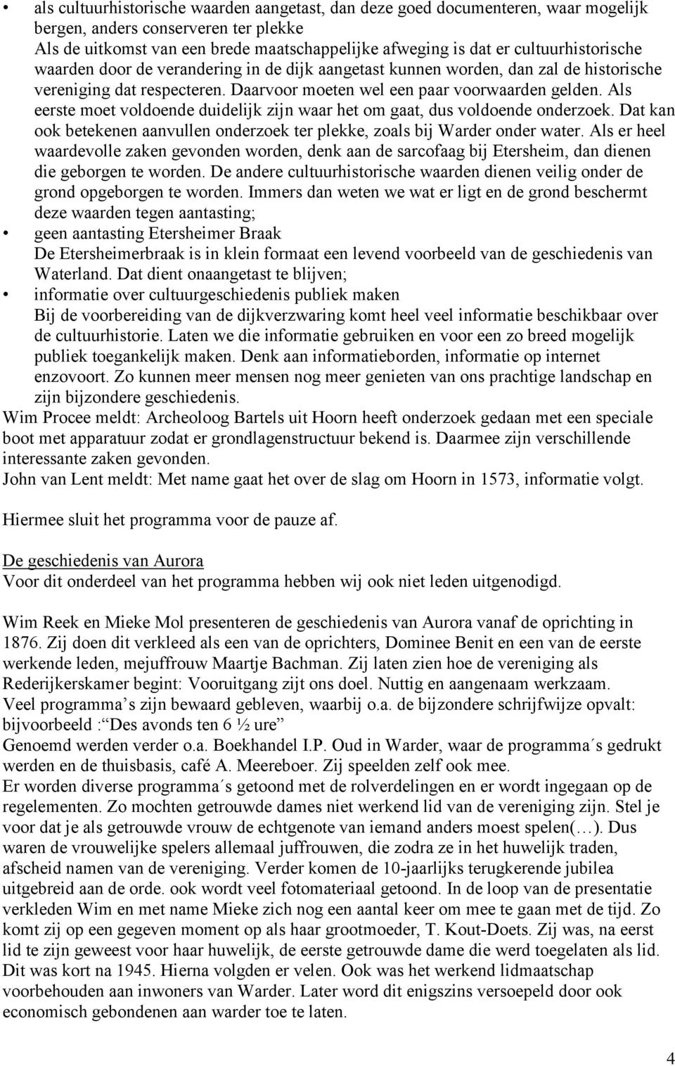 Als eerste moet voldoende duidelijk zijn waar het om gaat, dus voldoende onderzoek. Dat kan ook betekenen aanvullen onderzoek ter plekke, zoals bij Warder onder water.