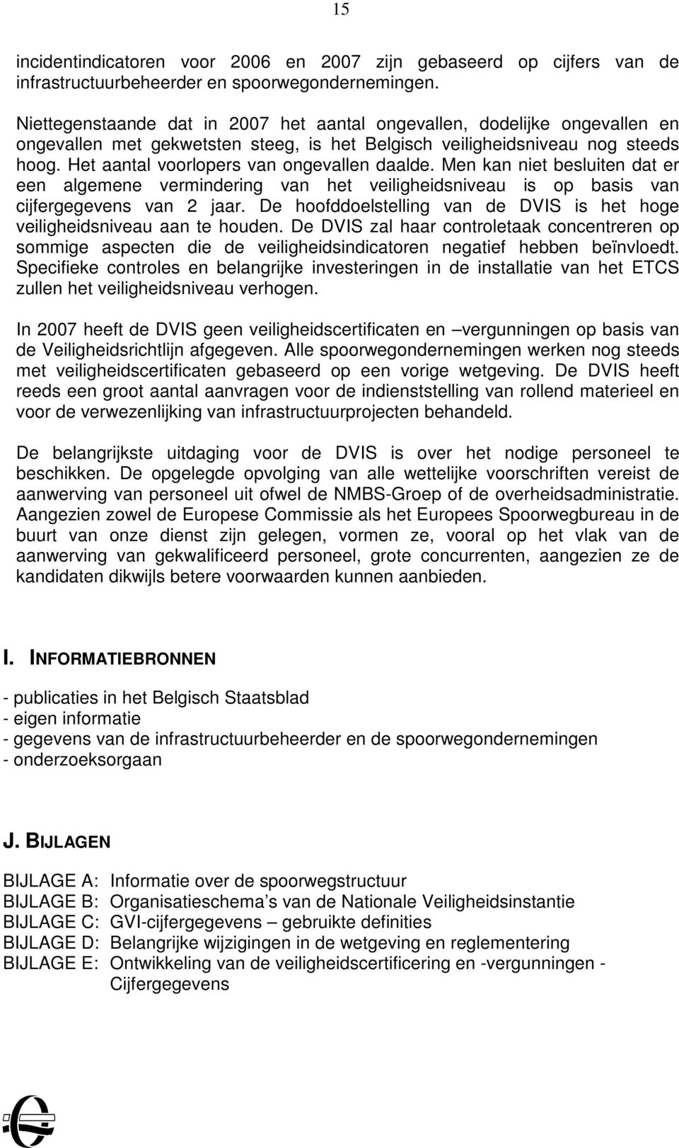 Het aantal voorlopers van ongevallen daalde. Men kan niet besluiten dat er een algemene vermindering van het veiligheidsniveau is op basis van cijfergegevens van 2 jaar.