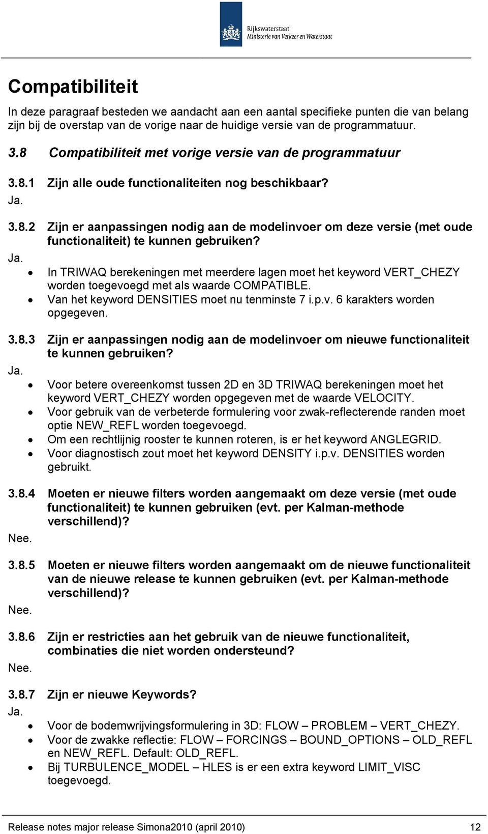 Ja. In TRIWAQ berekeningen met meerdere lagen moet het keyword VERT_CHEZY worden toegevoegd met als waarde COMPATIBLE. Van het keyword DENSITIES moet nu tenminste 7 i.p.v. 6 karakters worden opgegeven.