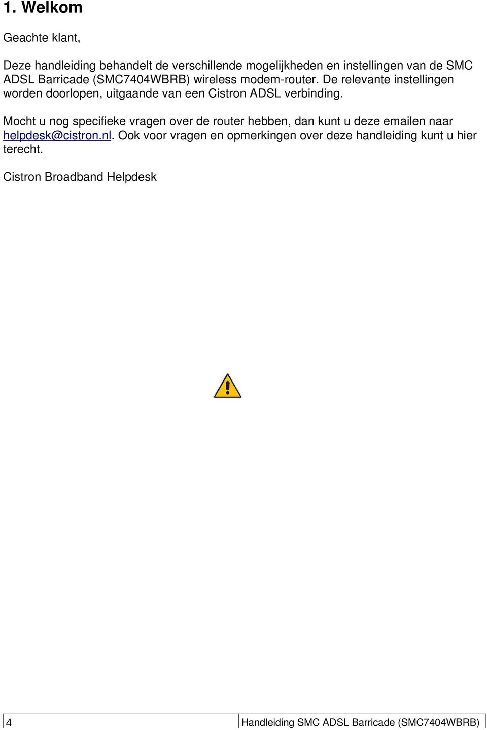 Mocht u nog specifieke vragen over de router hebben, dan kunt u deze emailen naar helpdesk@cistron.nl.