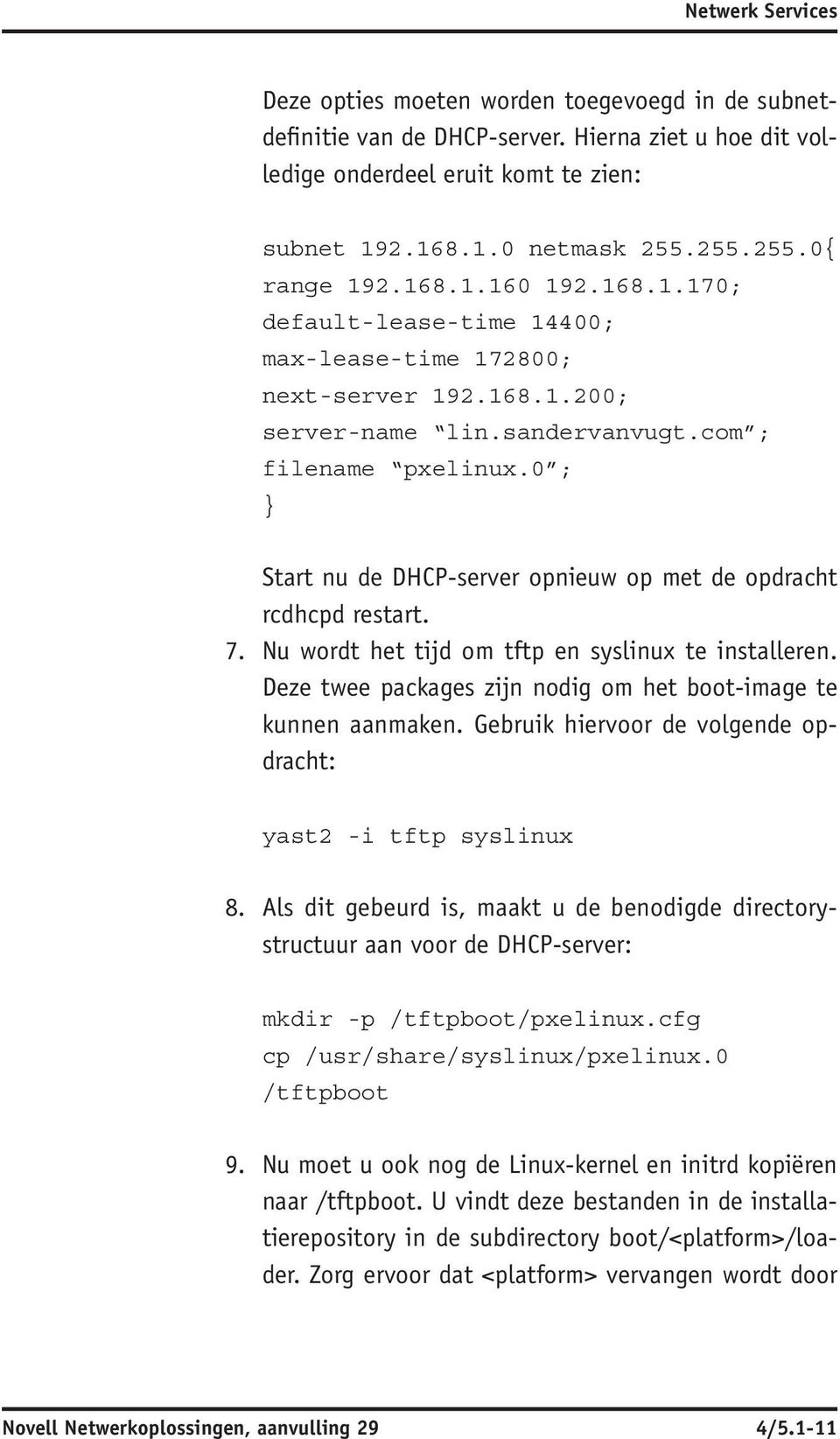 Start nu de DHCP -server opnieuw op met de opdracht rcdhcpd restart. Nu wordt het tijd om tftp en syslinux te installeren. Deze twee packages zijn nodig om het boot-image te kunnen aanmaken.