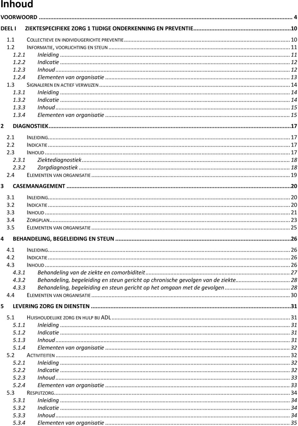 ..17 2.1 INLEIDING... 17 2.2 INDICATIE... 17 2.3 INHOUD... 17 2.3.1 Ziektediagnostiek... 18 2.3.2 Zorgdiagnostiek... 18 2.4 ELEMENTEN VAN ORGANISATIE... 19 3 CASEMANAGEMENT...20 3.1 INLEIDING... 20 3.