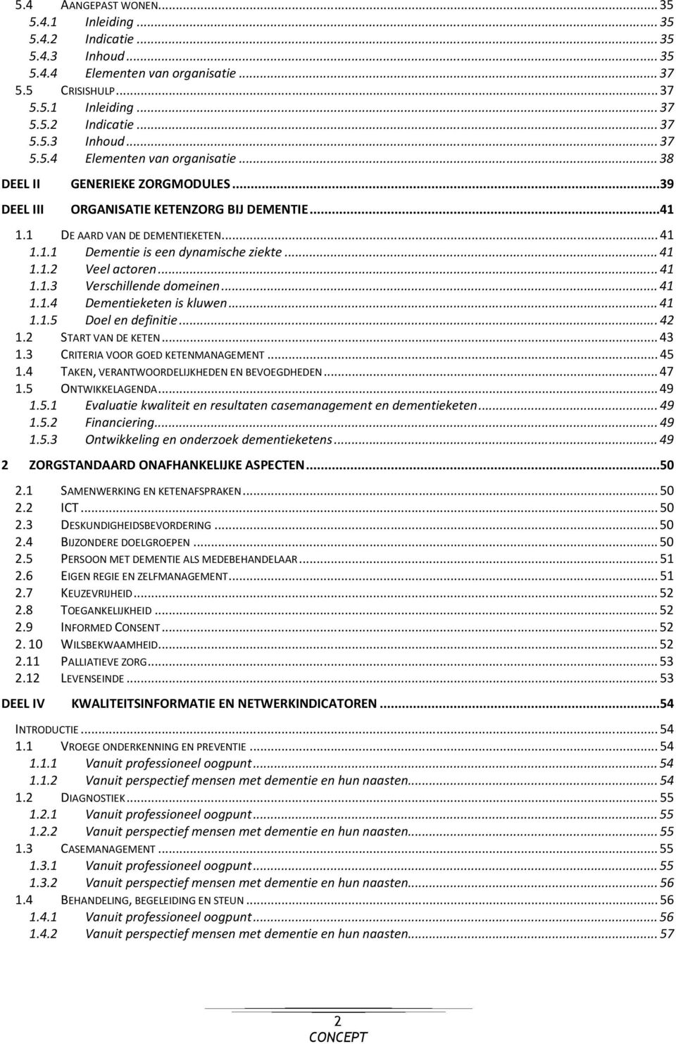 .. 41 1.1.5 Doel en definitie... 42 1.2 START VAN DE KETEN... 43 1.3 CRITERIA VOOR GOED KETENMANAGEMENT... 45 1.4 TAKEN, VERANTWOORDELIJKHEDEN EN BEVOEGDHEDEN... 47 1.5 ONTWIKKELAGENDA... 49 1.5.1 Evaluatie kwaliteit en resultaten casemanagement en dementieketen.