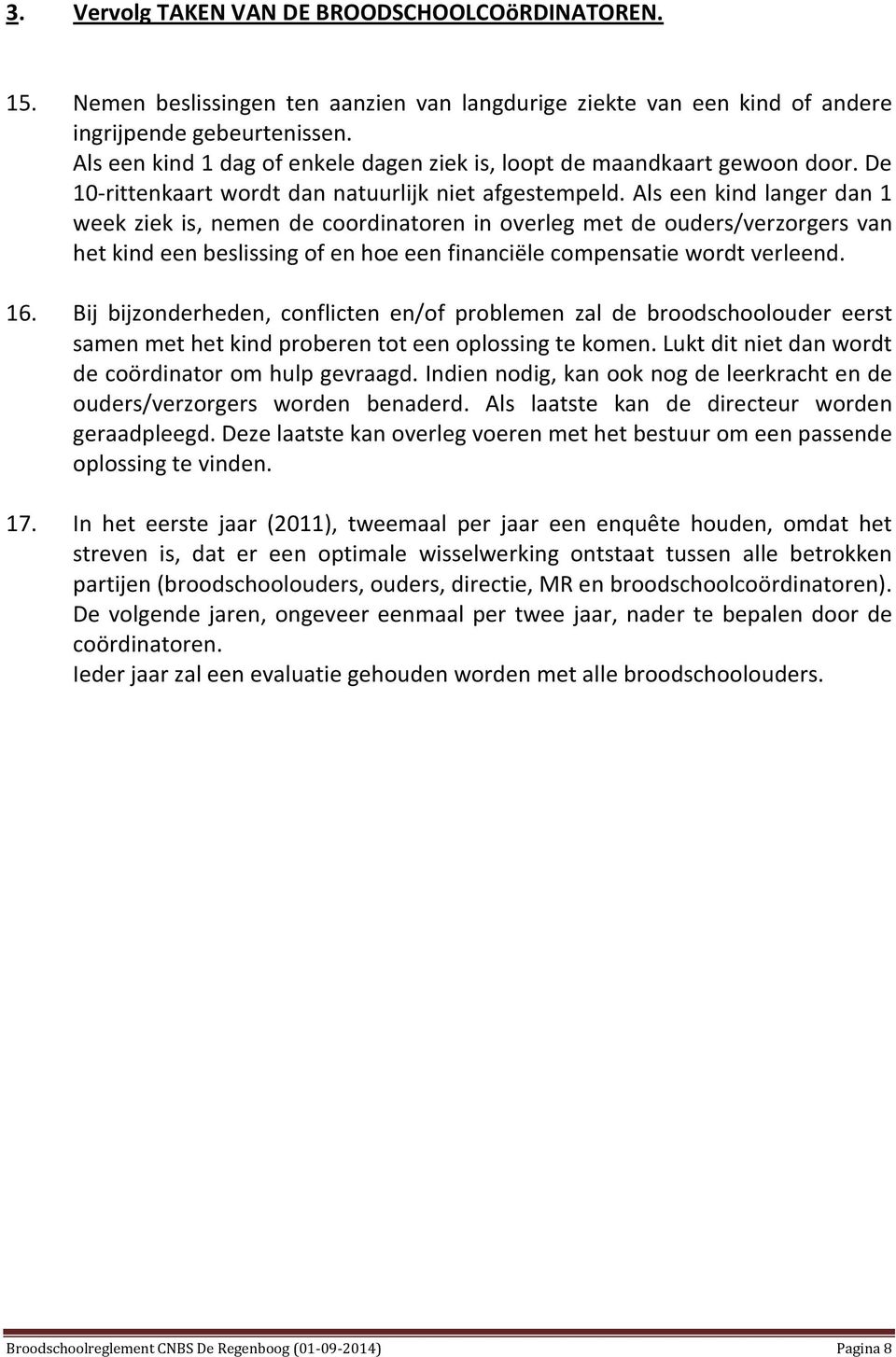 Als een kind langer dan 1 week ziek is, nemen de coordinatoren in overleg met de ouders/verzorgers van het kind een beslissing of en hoe een financiële compensatie wordt verleend. 16.