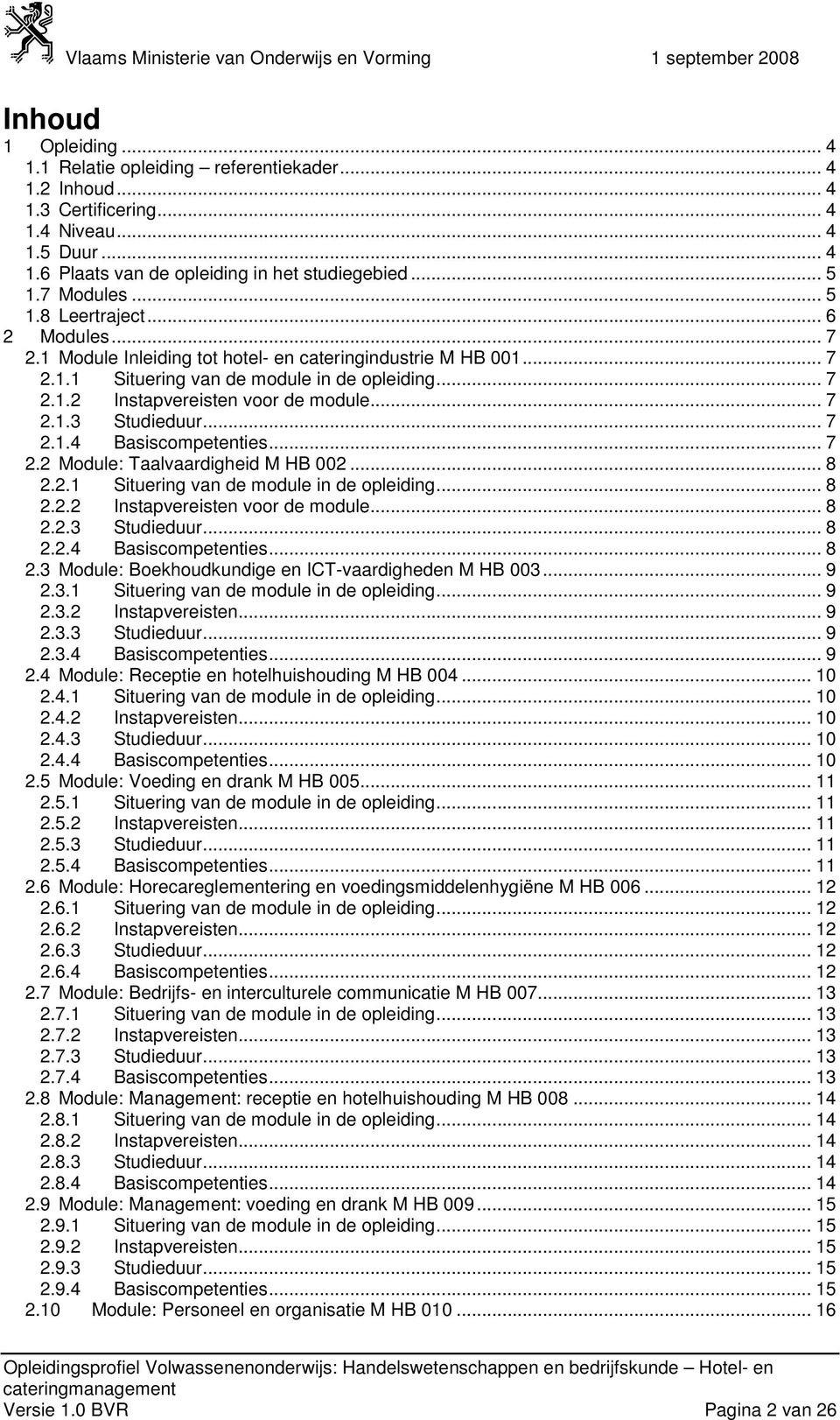 .. 7 2.1.3 Studieduur... 7 2.1.4 Basiscompetenties... 7 2.2 Module: Taalvaardigheid M HB 002... 8 2.2.1 Situering van de module in de opleiding... 8 2.2.2 Instapvereisten voor de module... 8 2.2.3 Studieduur... 8 2.2.4 Basiscompetenties... 8 2.3 Module: Boekhoudkundige en ICT-vaardigheden M HB 003.