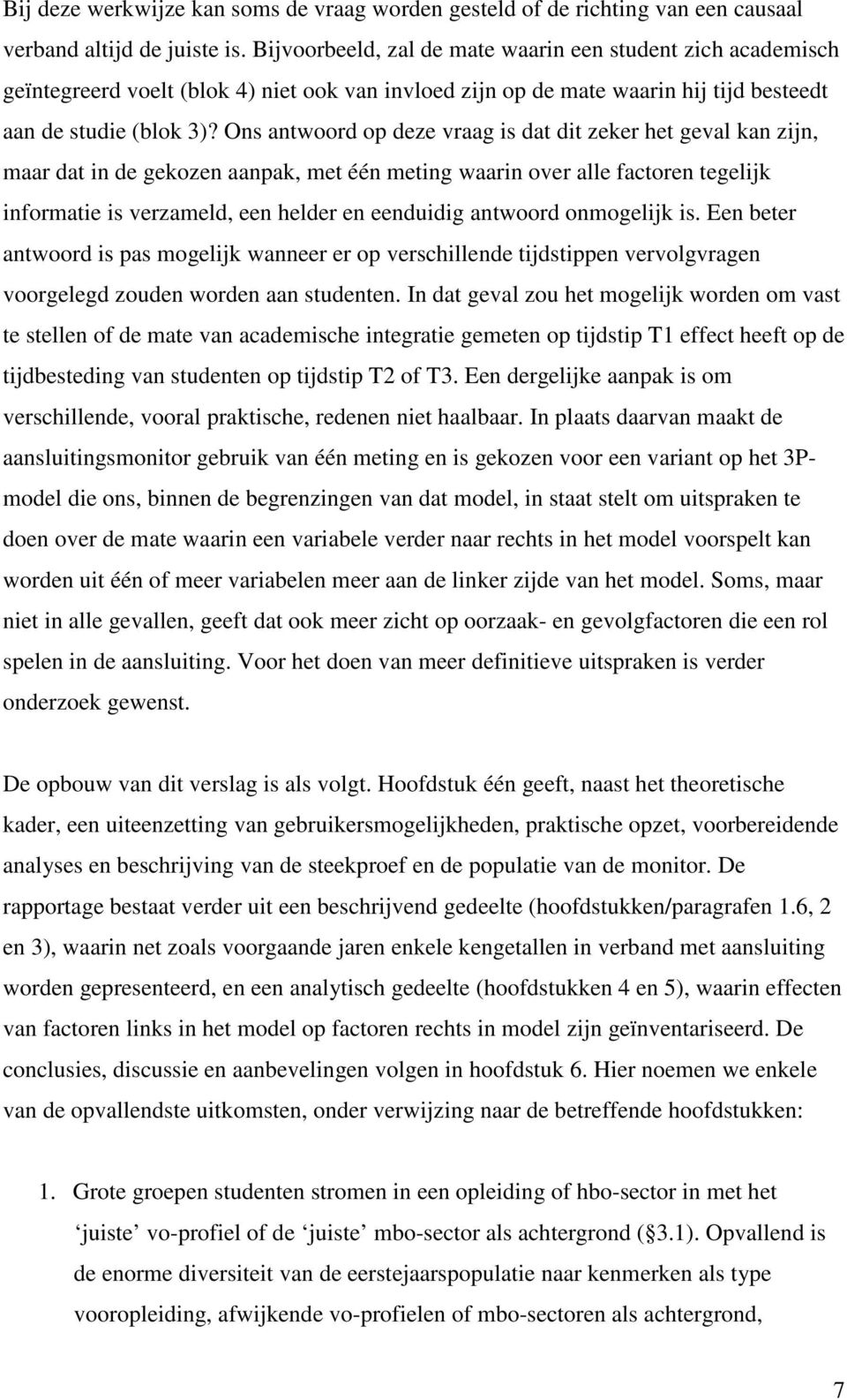 Ons antwoord op deze vraag is dat dit zeker het geval kan zijn, maar dat in de gekozen aanpak, met één meting waarin over alle factoren tegelijk informatie is verzameld, een helder en eenduidig