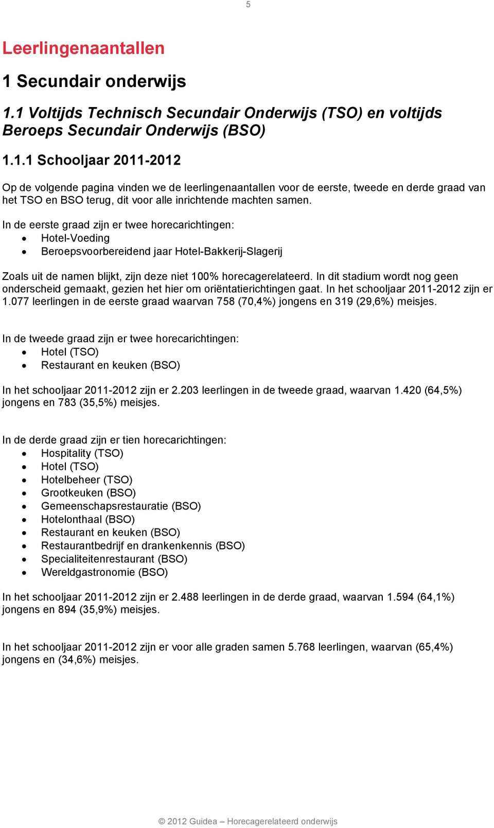 1 Voltijds Technisch Secundair Onderwijs (TSO) en voltijds Beroeps Secundair Onderwijs (BSO) 1.1.1 Schooljaar 2011-2012 Op de volgende pagina vinden we de leerlingenaantallen voor de eerste, tweede en derde graad van het TSO en BSO terug, dit voor alle inrichtende machten samen.